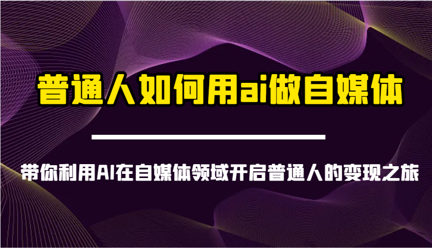 普通人如何用ai做自媒体-带你利用AI在自媒体领域开启普通人的变现之旅-海旭网创