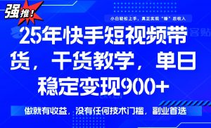25年最新快手短视频带货，单日稳定变现900+，没有技术门槛，做就有收益-海旭网创