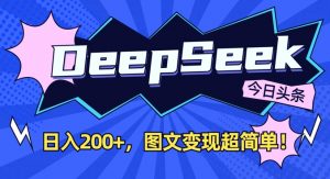 DeepSeek做今日头条图文，每天收益2张，图文变现超简单-海旭网创