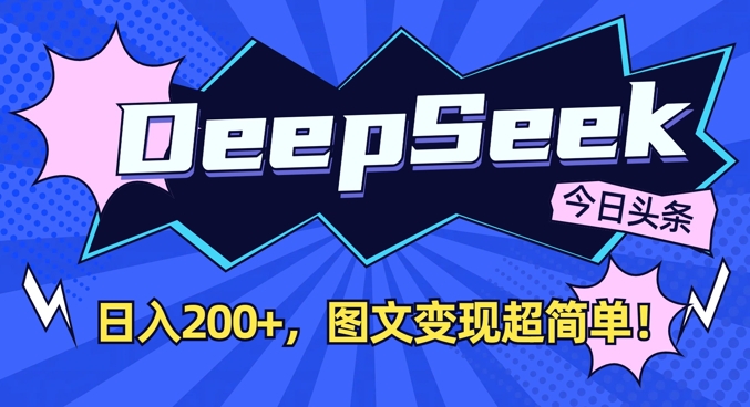 DeepSeek做今日头条图文，每天收益2张，图文变现超简单-海旭网创