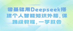 零基础用Deepseek搭建个人智能知识外脑，保姆级教程，一学就会-海旭网创