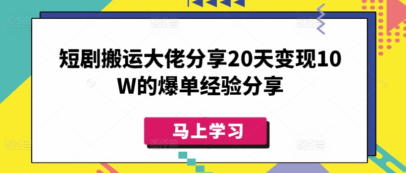 短剧搬运大佬分享20天变现10W的爆单经验分享-海旭网创