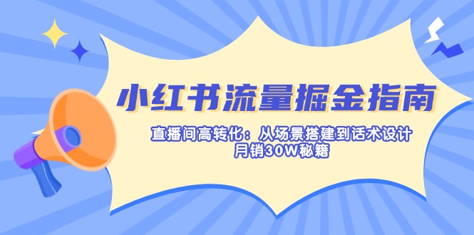 小红书流量掘金指南：直播间高转化：从场景搭建到话术设计，月销30W秘籍-海旭网创