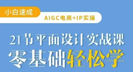 AIGC电商必备实操21节平面设计实战课，教你玩转AI-海旭网创