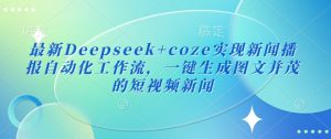 最新Deepseek+coze实现新闻播报自动化工作流，一键生成图文并茂的短视频新闻-海旭网创