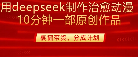 用deepseek制作治愈系漫剪，20分钟一部纯原创作品，多种变现渠道外面收费980-海旭网创