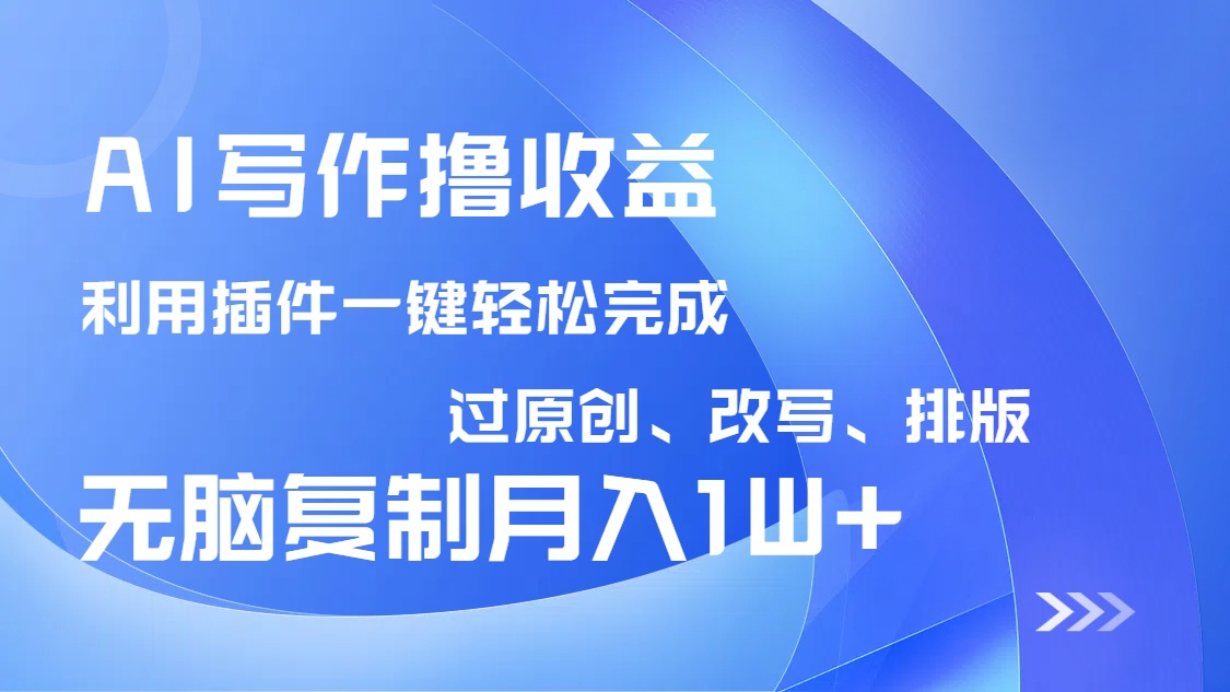 AI写作撸收益，利用插件改写排版100%过原创，小白无脑复制粘贴月入10000+-海旭网创