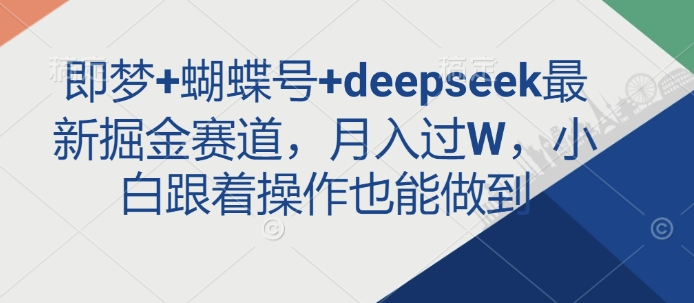 即梦+蝴蝶号+deepseek最新掘金赛道，月入过W，小白跟着操作也能做到-海旭网创