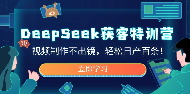 DeepSeek获客特训营，视频制作不出镜，轻松日产百条！-海旭网创