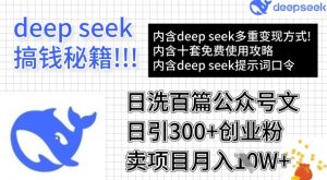 用DeepSeek日洗百篇公众号文章，轻松日引300+创业粉，卖项目月入1w+-海旭网创