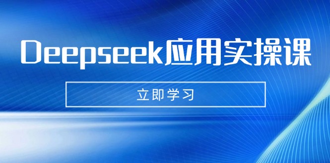 Deepseek应用实操课：AI制作数字妈妈、写真、短视频，辅导作业，PPT制作等-海旭网创