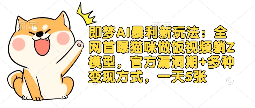 即梦AI暴利新玩法：全网首曝猫咪做饭视频躺Z模型，官方漏洞期+多种变现方式，一天5张-海旭网创