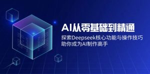 AI从零基础到精通：探索Deepseek核心功能与操作技巧，助你成为AI制作高手-海旭网创