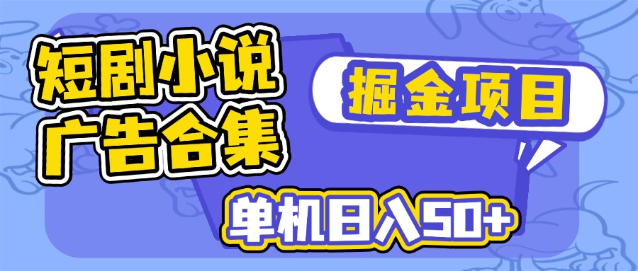 短剧小说合集广告掘金项目，单机日入50+-海旭网创