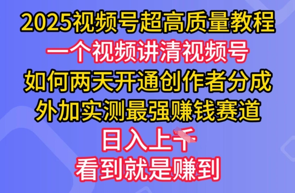 2025视频号超高质量教程，两天开通创作者分成，外加实测最强挣钱赛道，日入多张-海旭网创