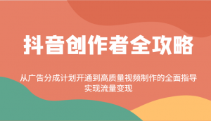 抖音创作者全攻略：从广告分成计划开通到高质量视频制作的全面指导，实现流量变现-海旭网创
