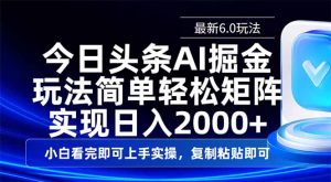 今日头条最新6.0玩法，思路简单，复制粘贴，轻松实现矩阵日入2000+-海旭网创