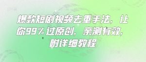 爆款短剧视频去重手法，让你99%过原创，亲测有效，附详细教程-海旭网创