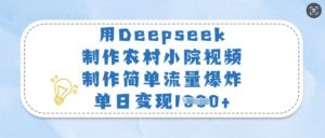 用Deepseek制作农村小院视频，制作简单流量爆炸，单日变现多张-海旭网创