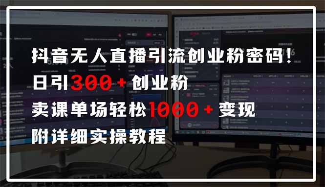 抖音无人直播引流密码！日引300+创业粉 单场轻松1000+变现 附详细实操教程-海旭网创