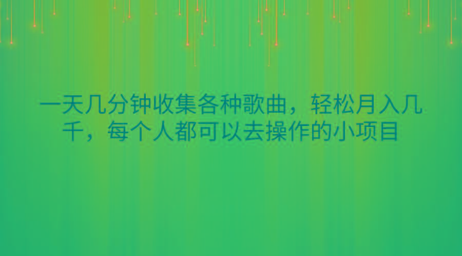 一天几分钟收集各种歌曲，轻松月入几千，每个人都可以去操作的小项目-海旭网创