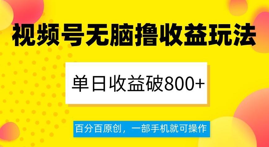视频号无脑撸收益玩法，单日收益破800+，百分百原创，一部手机就可操作【揭秘】-海旭网创