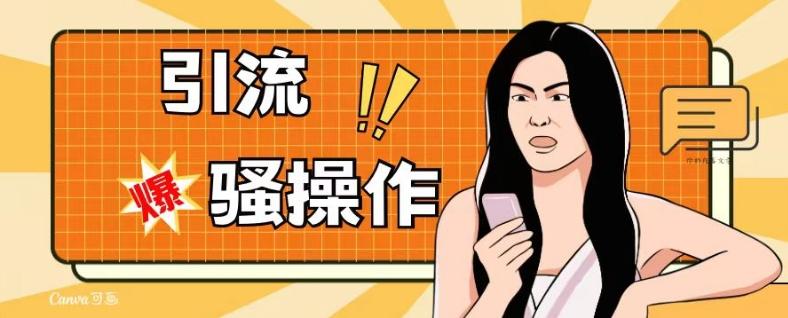 最新引流骚操作，单账号日引50-100，简单粗暴，适合于小白各行各业都可以进行操作，精准粉丝加到爆-海旭网创