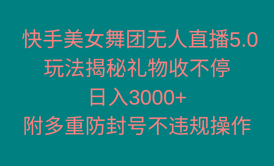 快手美女舞团无人直播5.0玩法揭秘，礼物收不停，日入3000+，内附多重防…-海旭网创