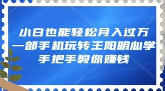 小白也能轻松月入过万，一部手机玩转王阳明心学，手把手教你赚钱【揭秘】-海旭网创