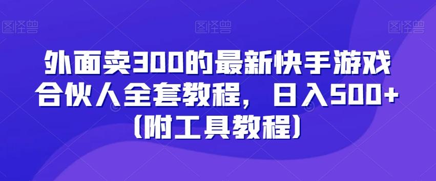 外面卖300的最新快手游戏合伙人全套教程，日入500+（附工具教程）-海旭网创