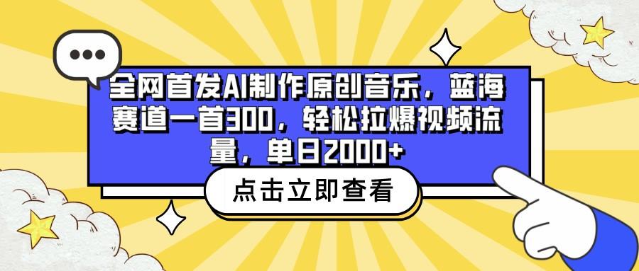 全网首发AI制作原创音乐，蓝海赛道一首300，轻松拉爆视频流量，单日2000+-海旭网创
