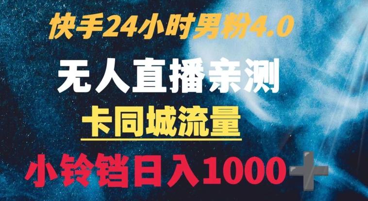 快手24小时无人直播男粉4.0玩法+卡同城流量小铃铛日入1000+-海旭网创