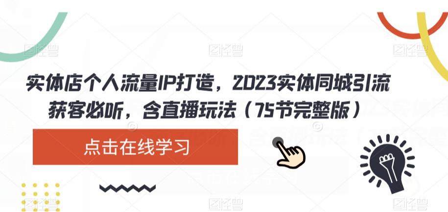 实体店个人流量IP打造，2023实体同城引流获客必听，含直播玩法（75节完整版）-海旭网创
