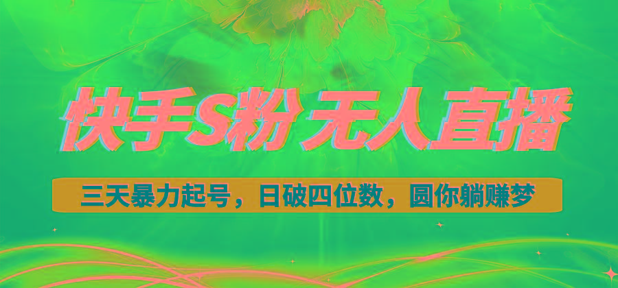 快手S粉无人直播教程，零粉三天暴力起号，日破四位数，小白可入-海旭网创