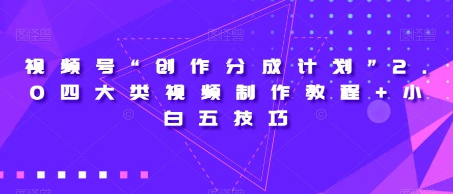视频号“创作分成计划”2.0四大类视频制作教程+小白五技巧【揭秘】-海旭网创