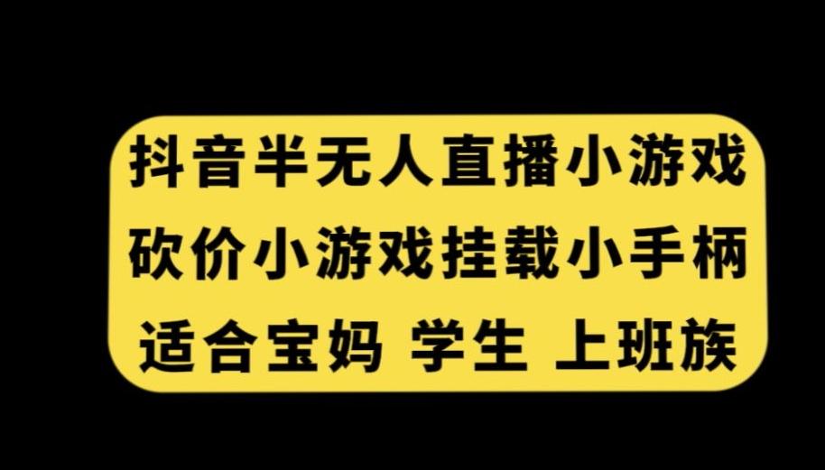 抖音半无人直播砍价小游戏，挂载游戏小手柄，适合宝妈学生上班族【揭秘】-海旭网创