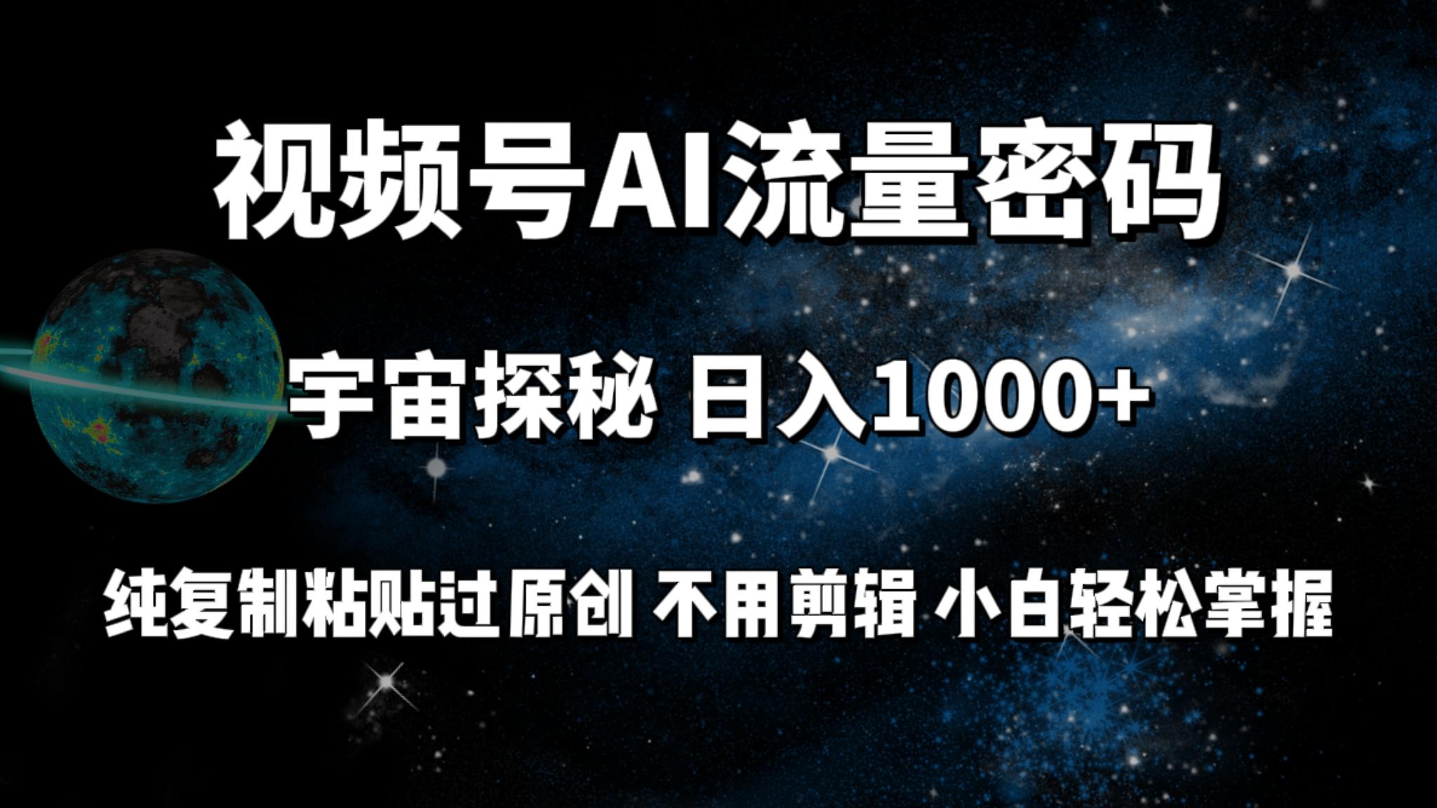 (9797期)视频号流量密码宇宙探秘，日入1000+纯复制粘贴过原创，不用剪辑 小白轻松-海旭网创