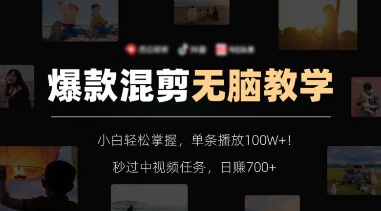 爆款混剪无脑教学，小白轻松掌握，单条播放100W+！秒过中视频任务，日赚700+【揭秘】-海旭网创
