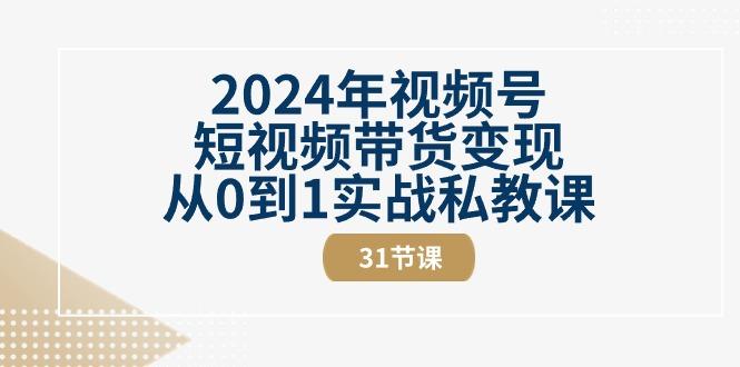 2024年视频号短视频带货变现从0到1实战私教课(30节视频课)-海旭网创