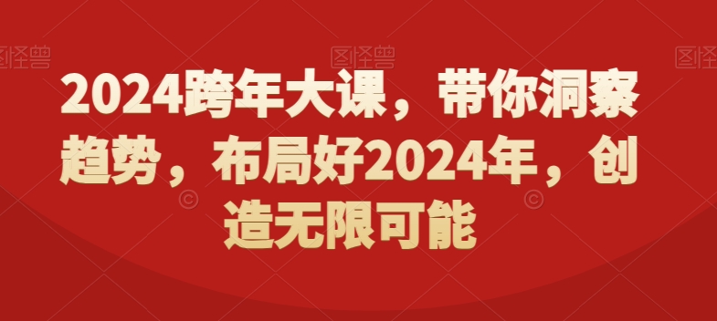 2024跨年大课，​带你洞察趋势，布局好2024年，创造无限可能-海旭网创