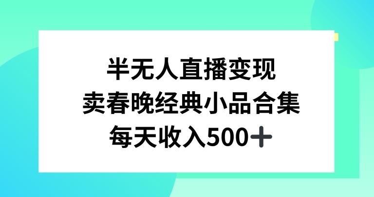 半无人直播变现，卖经典春晚小品合集，每天日入500+【揭秘】-海旭网创