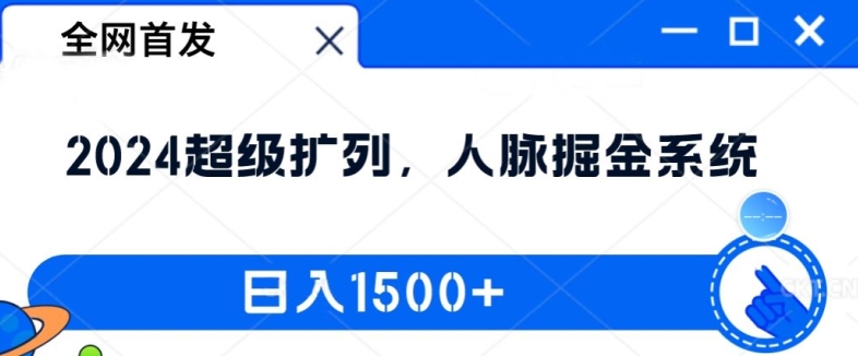 全网首发：2024超级扩列，人脉掘金系统，日入1.5k【揭秘】-海旭网创