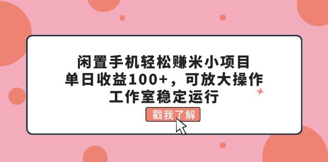 闲置手机轻松赚米小项目，单日收益100+，可放大操作，工作室稳定运行-海旭网创