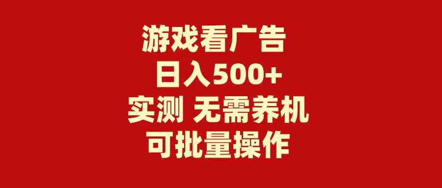 (9904期)游戏看广告 无需养机 操作简单 没有成本 日入500+-海旭网创