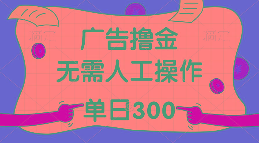 最新教程！广告撸金，无需人工操作，单日收入300+-海旭网创