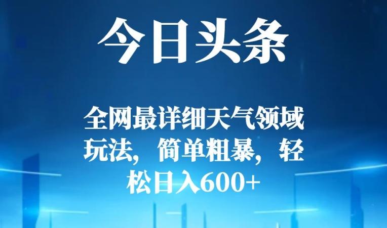 今日头条全网最详细天气领域玩法，简单粗暴，轻松日入600+-海旭网创