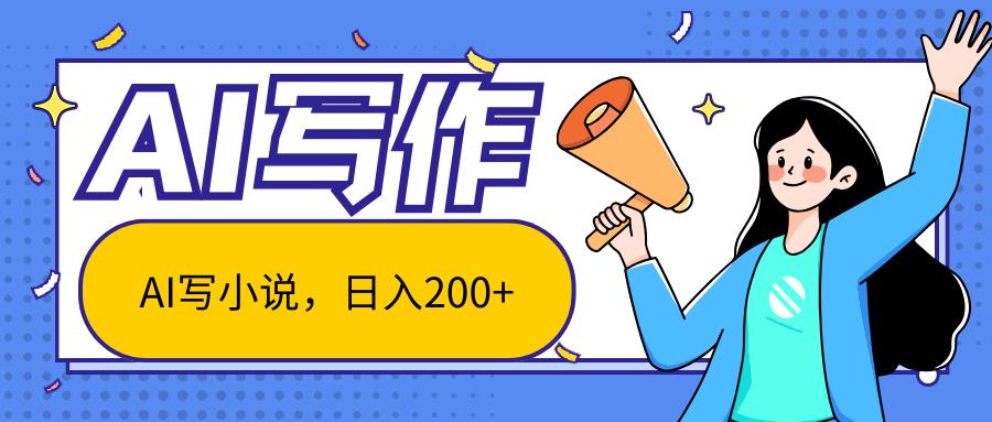 AI智能一键写小说，日入200+，不限制人群新手小白均可操作-海旭网创