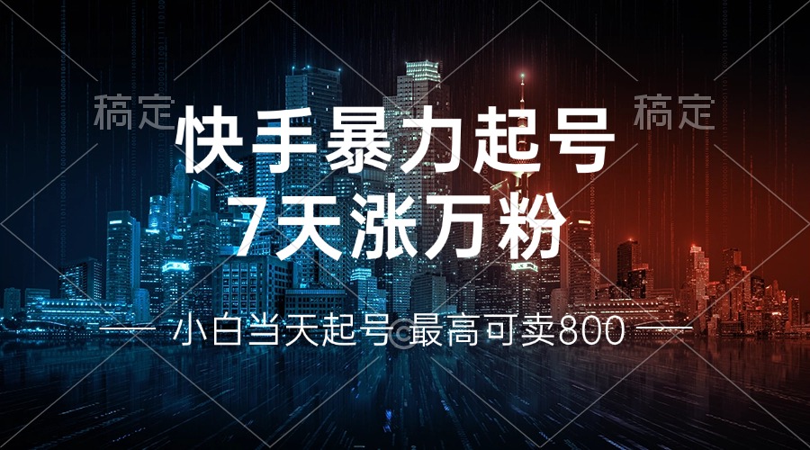 快手暴力起号，7天涨万粉，小白当天起号 多种变现方式，账号回收，单月...-海旭网创