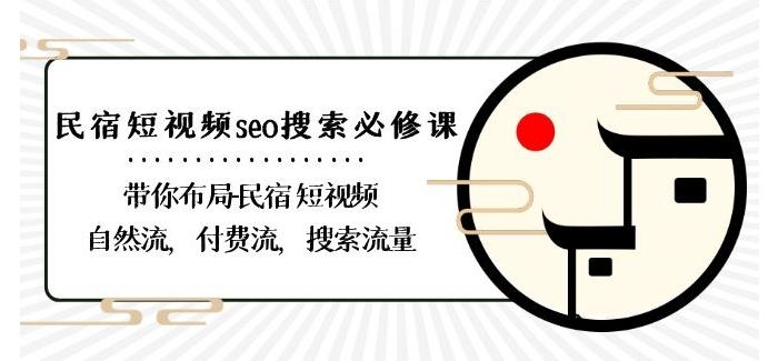 民宿-短视频seo搜索必修课：带你布局-民宿短视频自然流，付费流，搜索流量-海旭网创