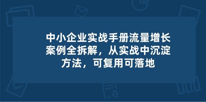 中小 企业 实操手册-流量增长案例拆解，从实操中沉淀方法，可复用可落地-海旭网创